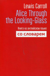Alice Through the Looking-Glass. Книга на английском языке со словарём .