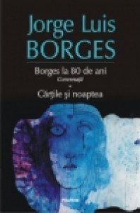Borges la 80 de ani. Conversatii. Cartile si noaptea. Jorge Luis Borges.