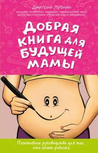 Добрая книга для будущей мамы. Позитивное руководство для тех кто хочет ребенка