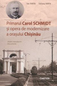 Primarul Carol Schmidt si opera de modernizare a orasului Chisinau
