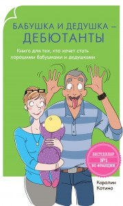 Бабушка и дедушка - дебютанты. Книга для тех кто хочет стать хорошими бабушками и дедушками