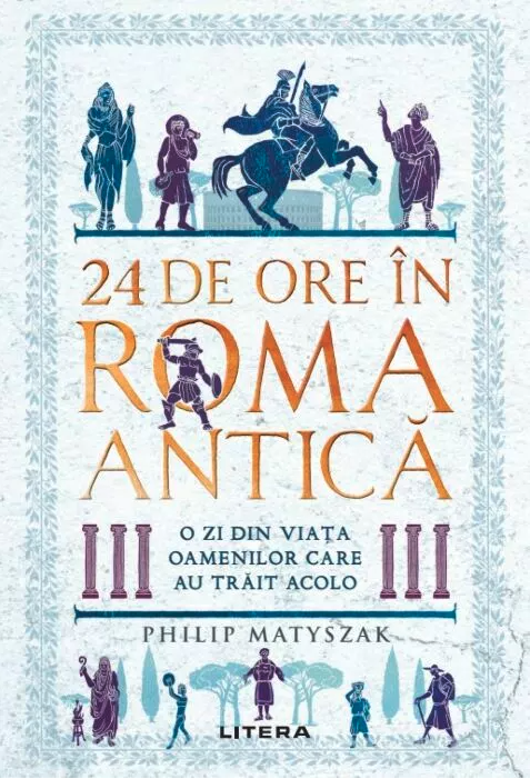 24 DE ORE IN ROMA ANTICA. O zi din viata oamenilor care au trait acolo.