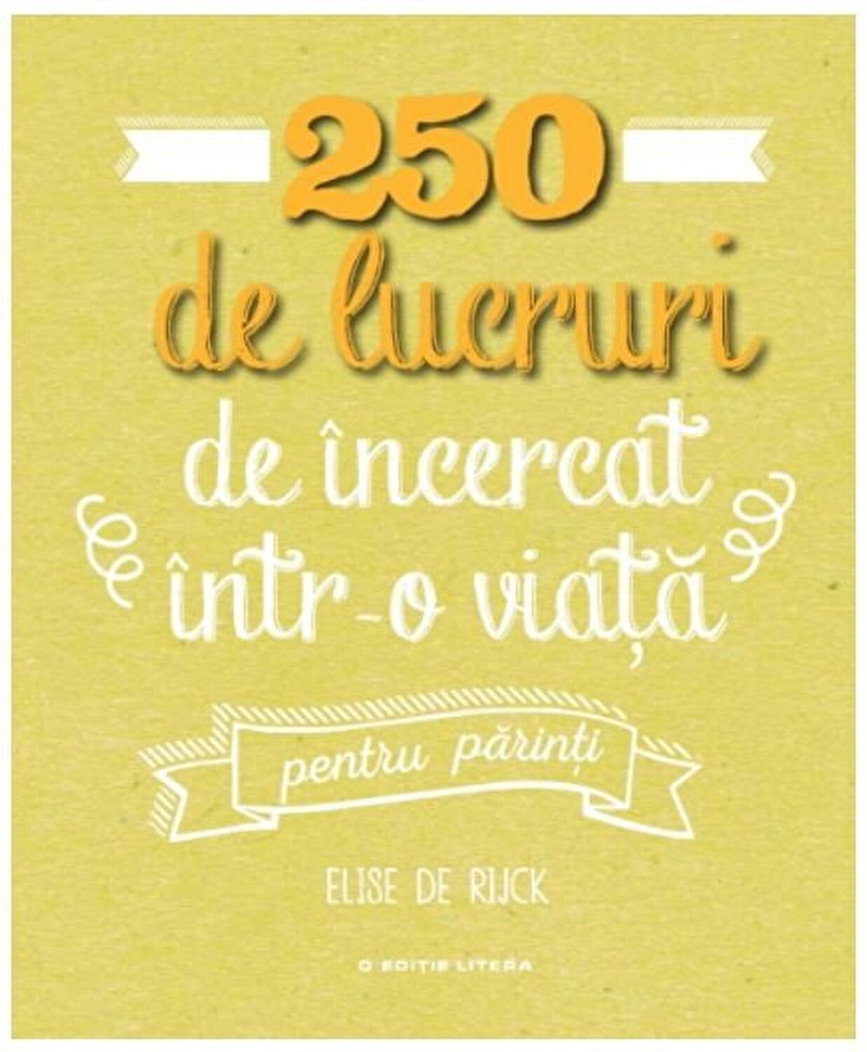 250 DE LUCRURI DE INCERCAT INTR-O VIATA - PENTRU PARINTI. Elise de Rijck. reeditare