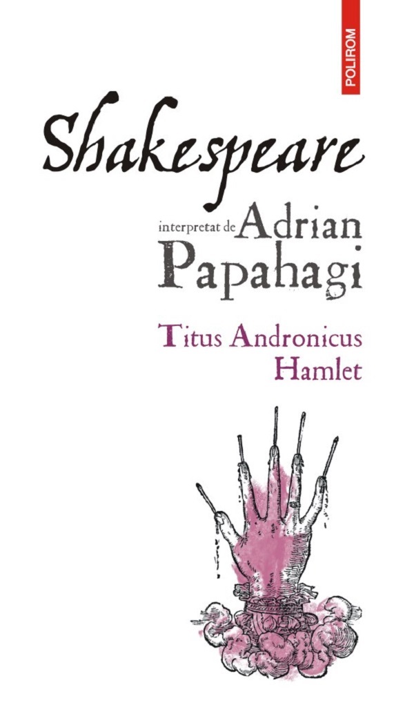 Shakespeare interpretat de Adrian Papahagi. Titus Andronicus. Hamlet