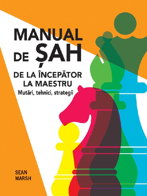 Manual de sah. De la incepator la maestru. Mutari tehnici strategii