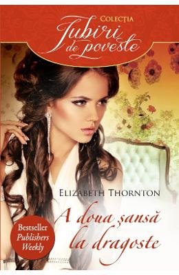 A doua sansa la dragoste. Elizabeth Thornton./Iubiri de poveste