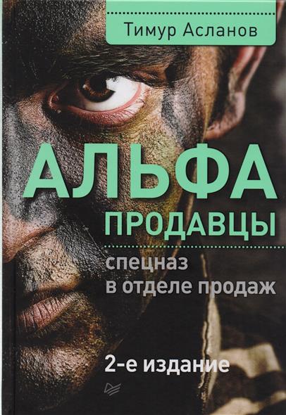 Альфа-продавцы: спецназ в отделе продаж. 2-е изд. изд-во: Питер авт:Асланов Т А