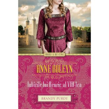 Iubiri si destine. Anne Boleyn. Iubirile lui Henric al VIII-lea