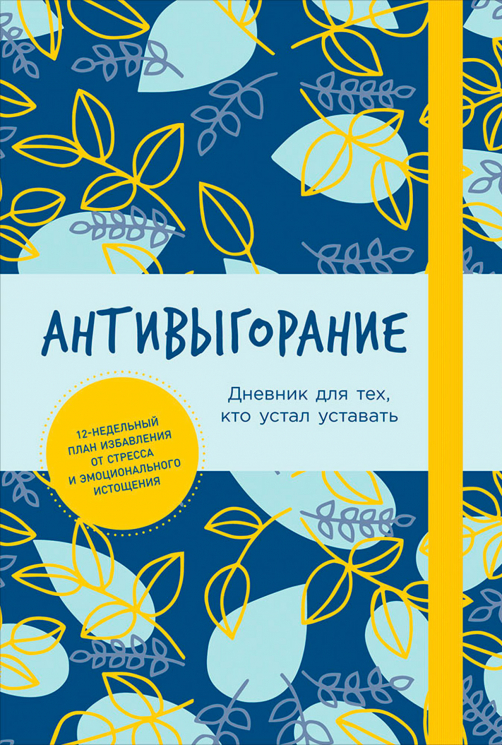 Антивыгорание: Дневник для тех кто устал уставать. 12-недельный план избавления от стресса и эмоцио