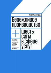 Бережливое производство плюс шесть сигм в сфере услуг. Как скорость бережливого производства и качество шести сигм помогают совершенствованию бизнеса