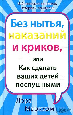Без нытья наказаний и криков или Как сделать ваших детей послушными