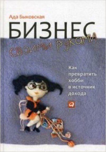 Читать книгу: «Бизнес своими руками. Как превратить хобби в источник дохода»