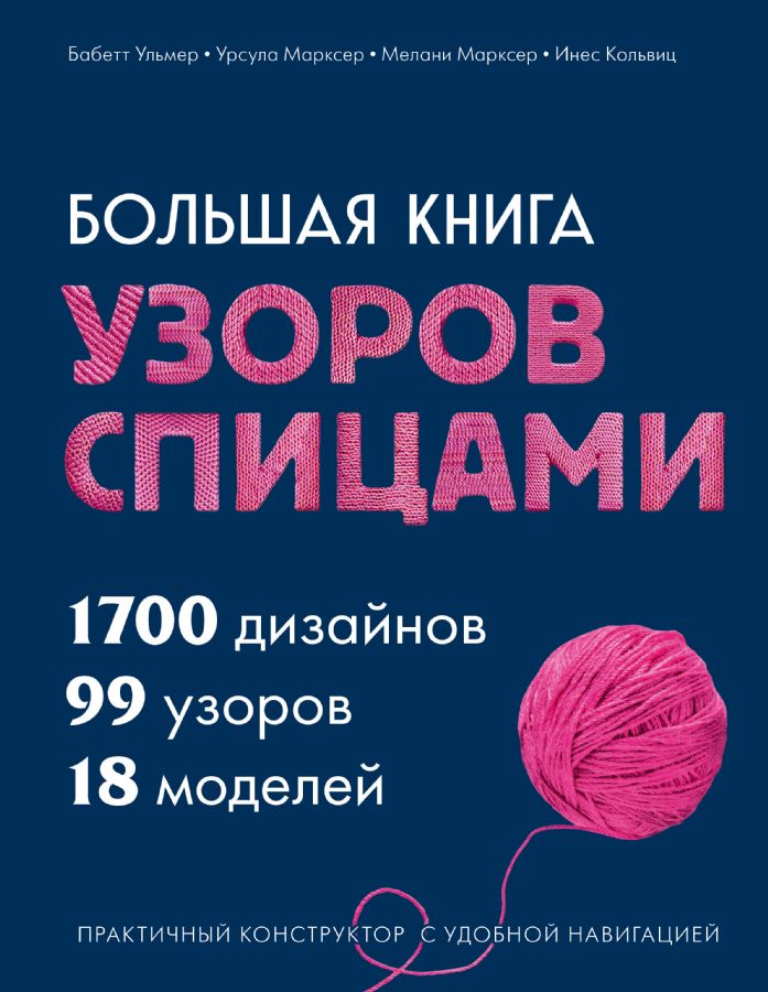 Большая книга узоров спицами. 1700 дизайнов 99 узоров 18 моделей. Практичный конструктор с удобной навигацией
