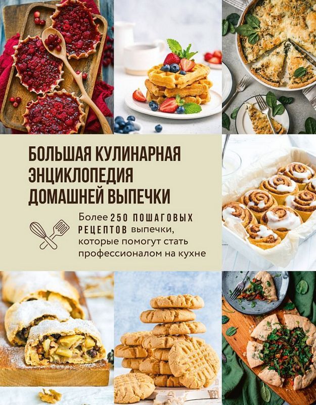 Большая кулинарная энциклопедия домашней выпечки. Более 250 пошаговых рецептов выпечки которые помогут стать профессионалом на кухне
