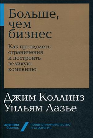 Больше чем бизнес: как преодолеть ограничения и построить великую компанию