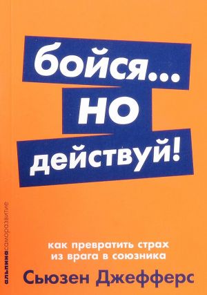 Бойся... но действуй! Как превратить страх из врага в союзника