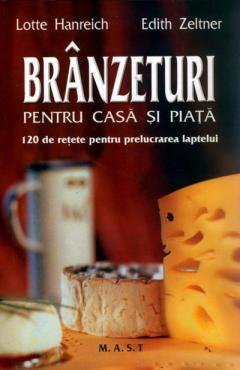 Branzeturi pentru casa si piata. 120 de retete pentru prelucrarea laptelui