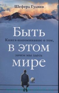 Быть в этом мире: Книга-напоминание о том зачем мы здесь