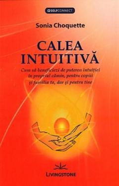 Calea intuitiva. Cum sa beneficiezi de puterea intuitiei.