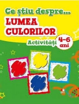 Ce stiu despre lumea culorilor acitivitati 4-6 ani