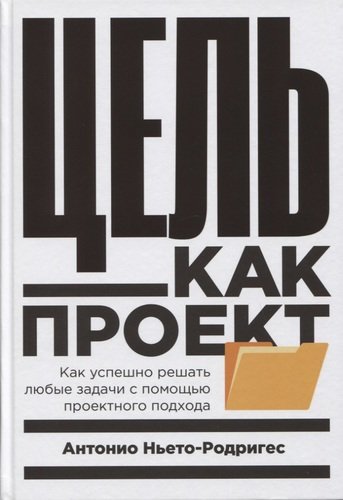 Цель как проект:  Как успешно решать любые задачи с помощью проектного подхода