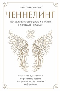 Ченнелинг. Как услышать свою душу и ангелов с помощью интуиции