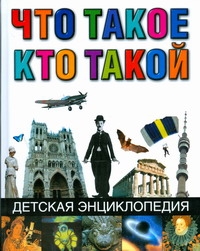 Что такое. Кто такой. Детская энциклопедия