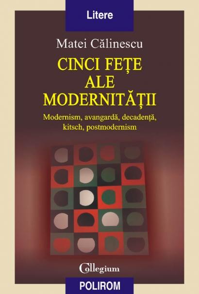Cinci fete ale modernitatii. Modernism avangarda decadenta kitsch postmodernism