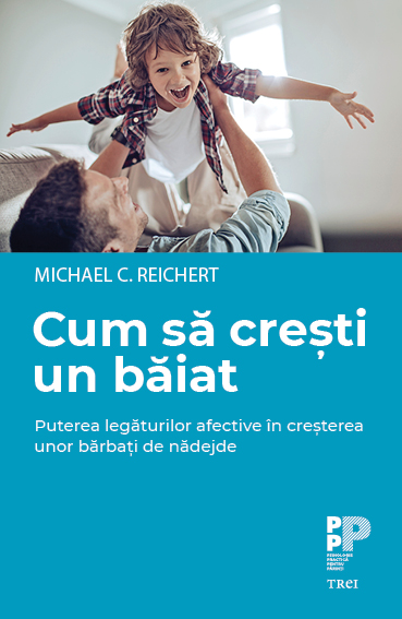 Cum sa cresti un baiat. Puterea legaturilor afective in cresterea unor barbati de nadejde