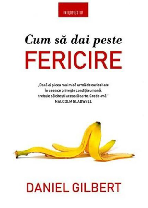 CUM SA DAI PESTE FERICIRE. Daniel Gilbert