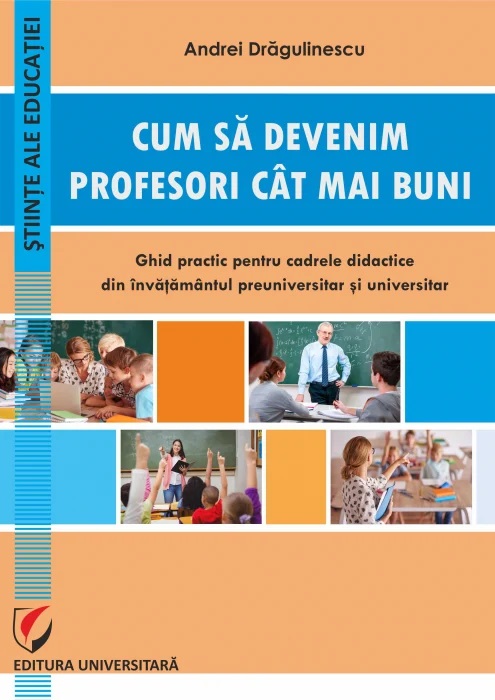 Cum sa devenim profesori cat mai buni. Ghid practic pentru cadrele didactice din invatamantul preuniversitar si universitar