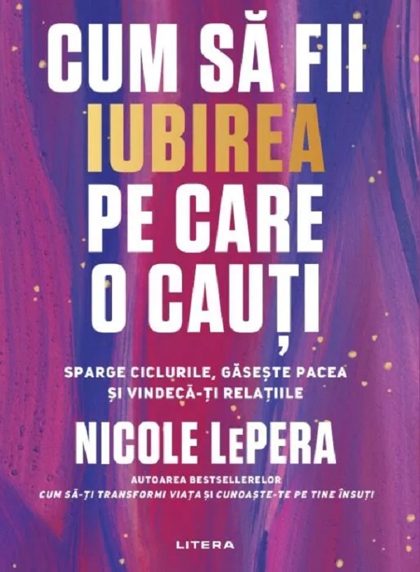 CUM SA FII IUBIREA PE CARE O CAUTI. Sparge ciclurile gaseste pacea si vindeca-ti relatiile.