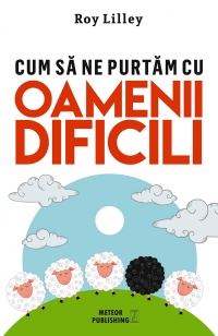 Cum sa ne purtam cu oamenii dificili