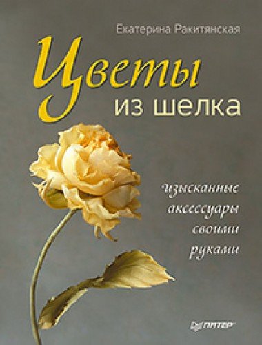 Цветы из шелка. Изысканные аксессуары своими руками