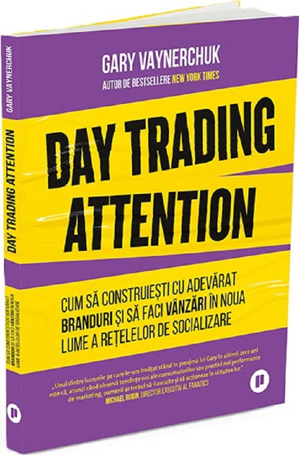 Day Trading Attention. Cum sa construiesti cu adevarat branduri si sa faci vanzari in noua lume a retelelor sociale