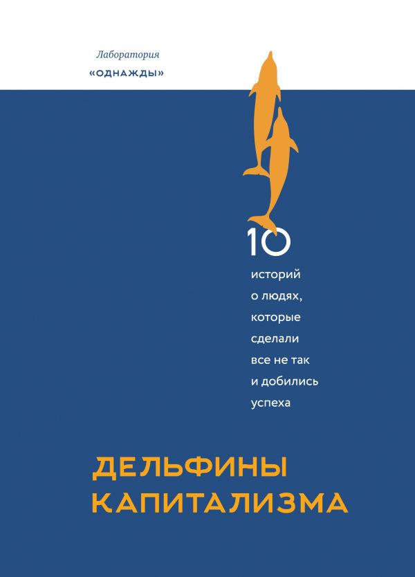 Дельфины капитализма. 10 историй о людях которые сделали всё не так и добились успеха