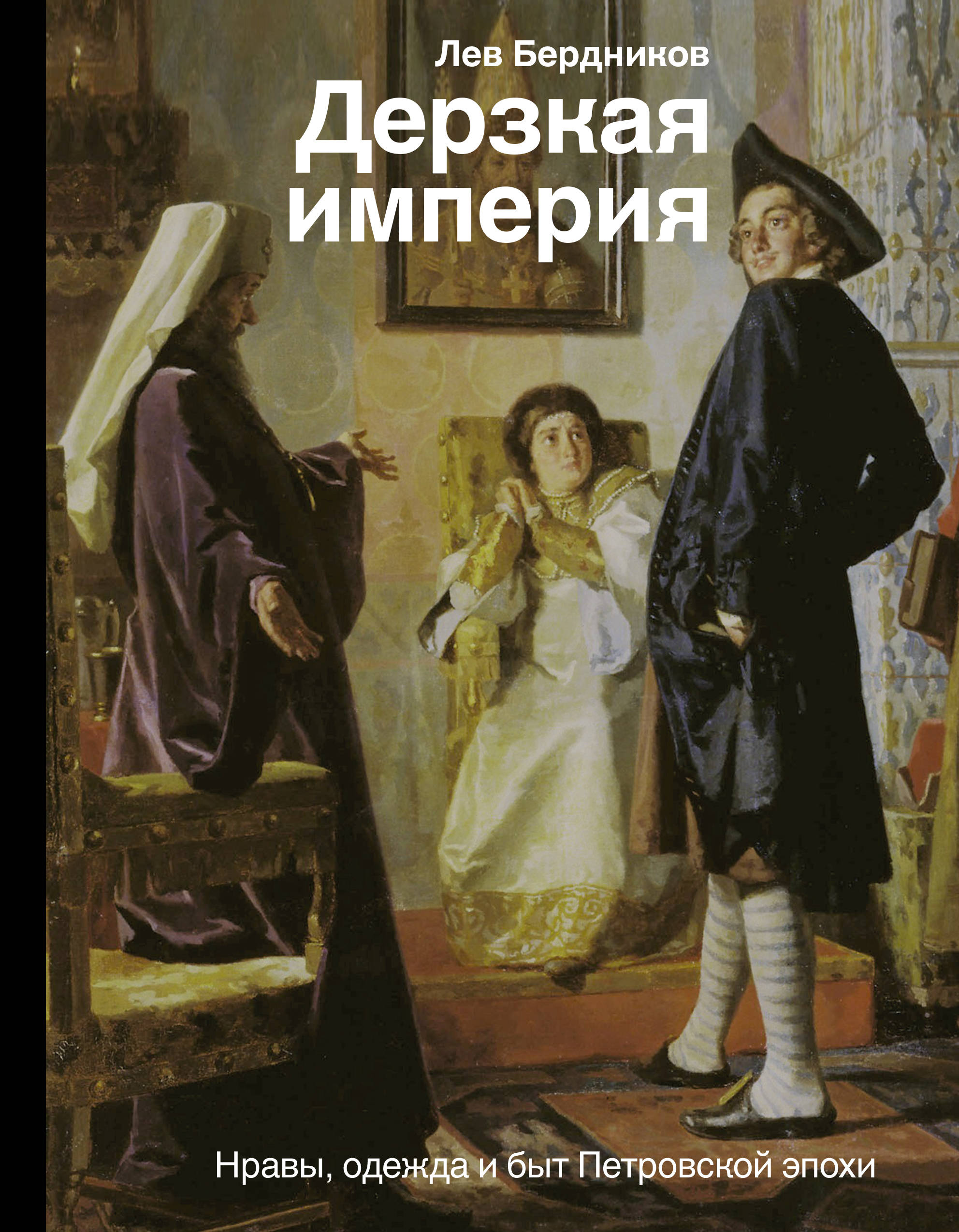 Дерзкая империя. Нравы одежда и быт Петровской эпохи