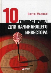 Десять главных правил для начинающего инвестора изд-во: Альпина Паблишер авт:Малкиел Б.