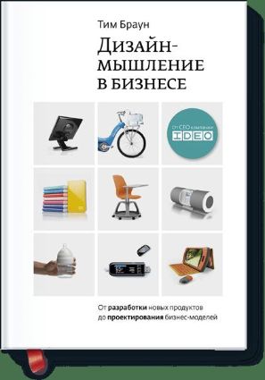 Дизайн-мышление в бизнесе. От разработки новых продуктов до проектирования бизнес-моделей