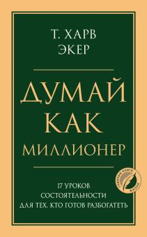 Думай как миллионер. 17 уроков состоятельности для тех кто готов разбогатеть