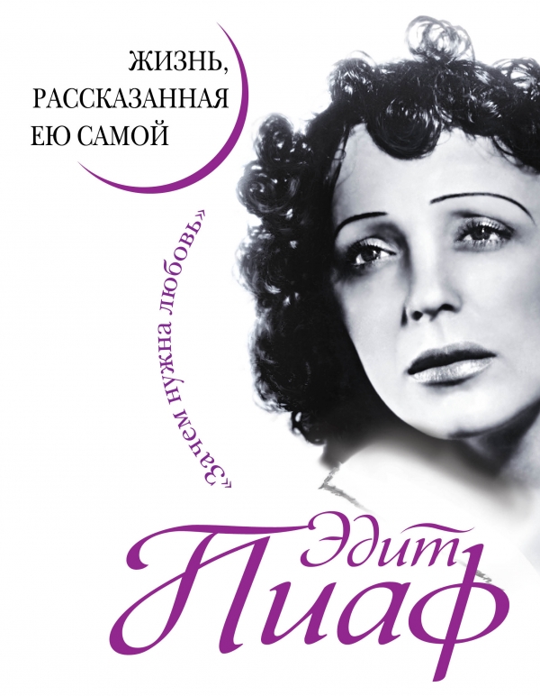 Эдит Пиаф. Жизнь рассказанная ею самой. Зачем нужна любовь
