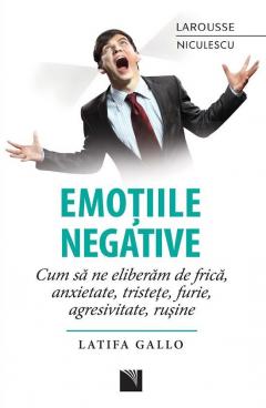Emotiile negative. Cum sa ne eliberam de frica anxietate tristete furie agresivitate rusine
