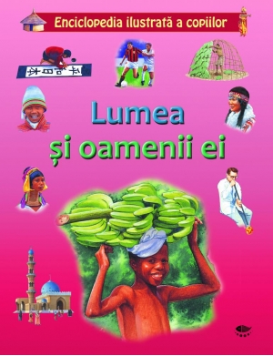 Enciclopedia ilustrata a copiilor. Lumea si oamenii ei.