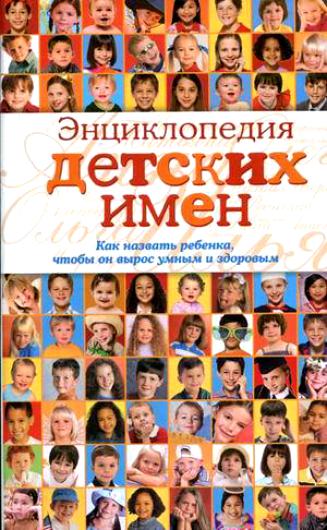 Энциклопедия детских имен. Как назвать ребенка чтобы он вырос умным и здоровым