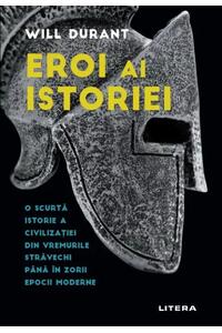 Eroi Ai Istoriei. O Scurta Istorie A Civilizatiei Din Vremurile Stravechi Pana In Zorii Epocii Moderne.