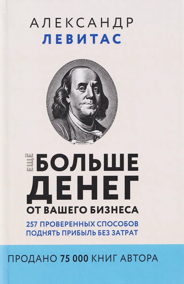 Еще больше денег от вашего бизнеса. 257 проверенных способов поднять прибыль без затрат