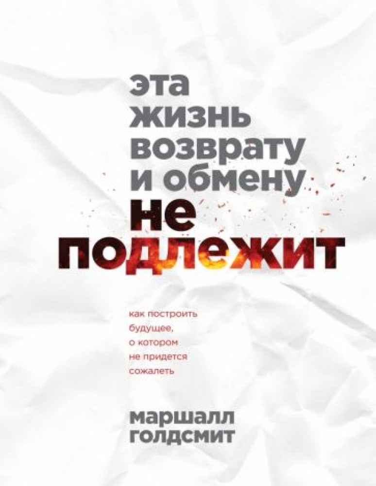 Эта жизнь возврату и обмену не подлежит. Как построить будущее о котором не придется сожалеть