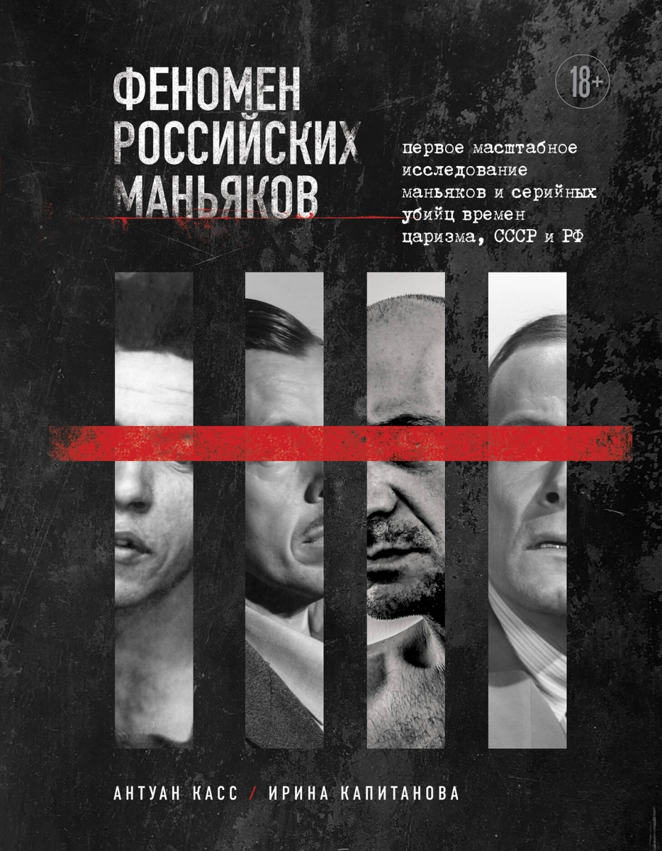 Феномен российских маньяков. Первое масштабное исследование маньяков и серийных убийц времен царизма СССР и РФ