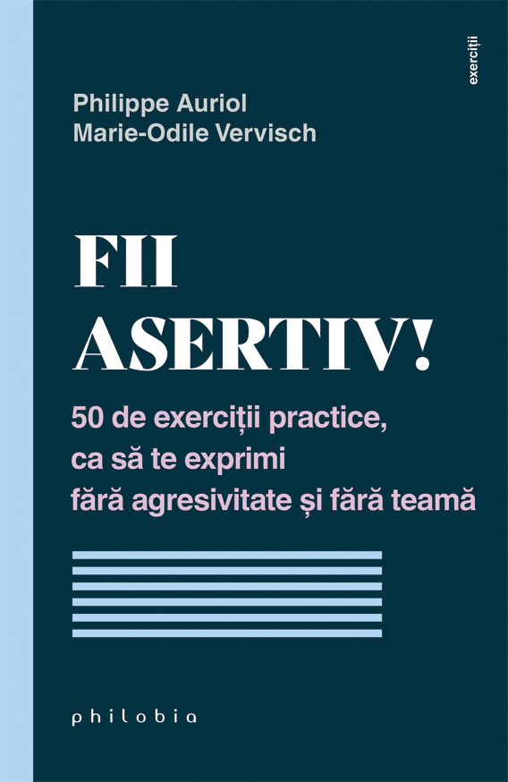 Fii asertiv! 50 de exercitii practice ca sa te exprimi fara agresivitate si fara teama