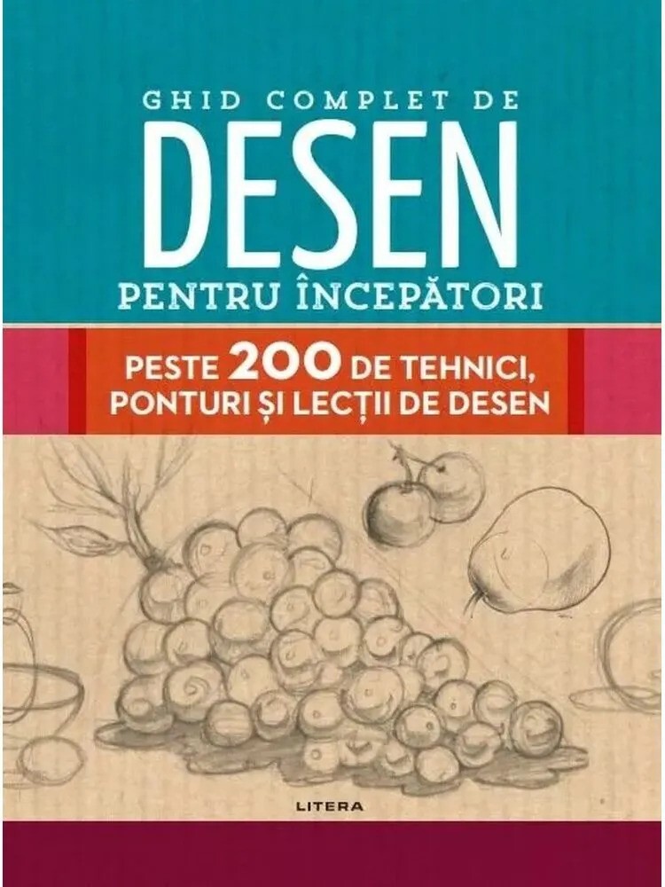 GHID COMPLET DE DESEN PENTRU INCEPATORI. Peste 200 de tehnici ponturi si lectii de desen